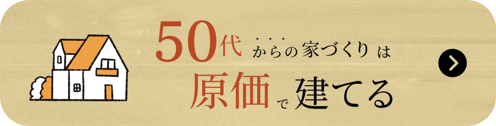 50代からの家づくりは原価で建てる