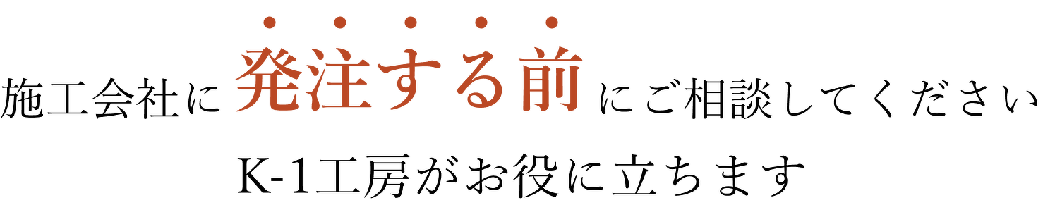 施工会社に発注する前にご相談してくださいK-1工房がお役に立ちます